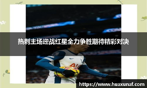 热刺主场迎战红星全力争胜期待精彩对决