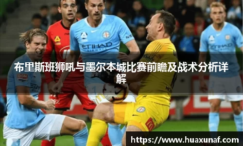 布里斯班狮吼与墨尔本城比赛前瞻及战术分析详解